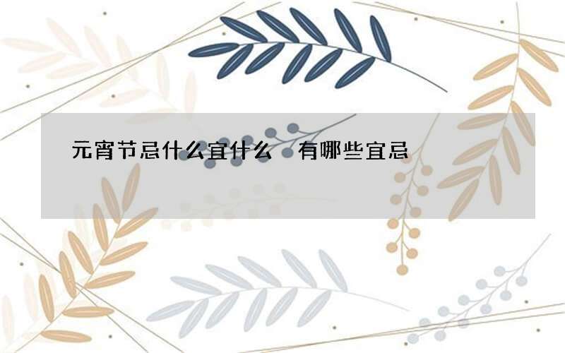 元宵节忌什么宜什么 有哪些宜忌